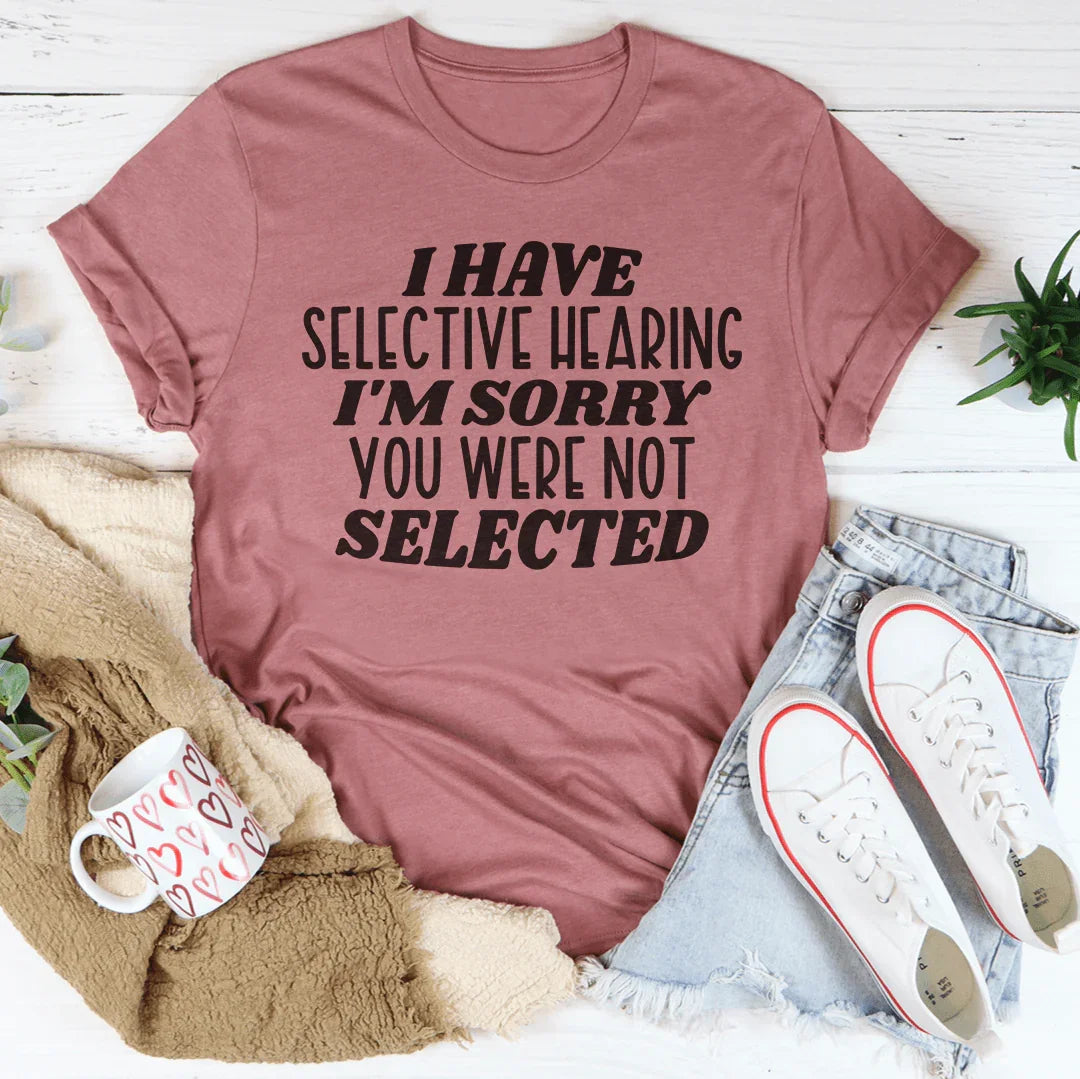 "I Have Selective Hearing I'm Sorry You Were Not Selected" – Graphic Tee